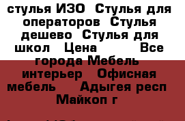 стулья ИЗО, Стулья для операторов, Стулья дешево, Стулья для школ › Цена ­ 450 - Все города Мебель, интерьер » Офисная мебель   . Адыгея респ.,Майкоп г.